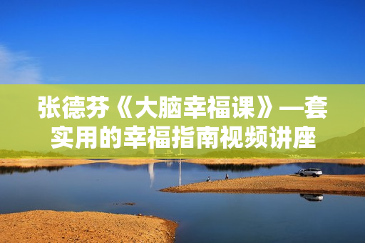 张德芬《大脑幸福课》—套实用的幸福指南视频讲座