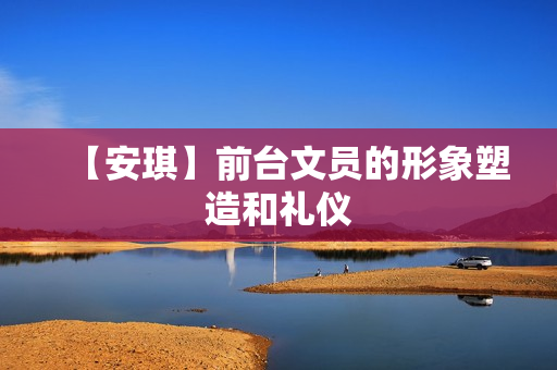 【安琪】前台文员的形象塑造和礼仪