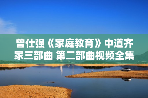 曾仕强《家庭教育》中道齐家三部曲 第二部曲视频全集