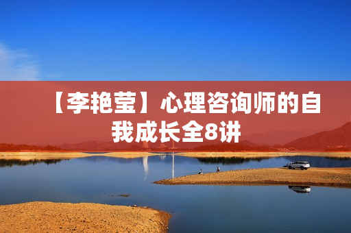 【李艳莹】心理咨询师的自我成长全8讲