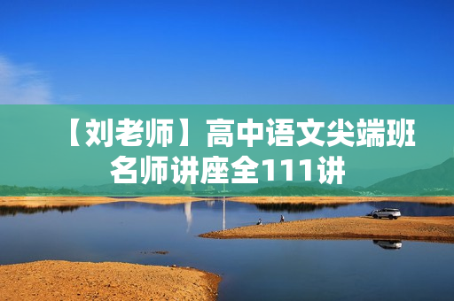【刘老师】高中语文尖端班名师讲座全111讲