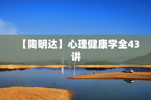 【陶明达】心理健康学全43讲