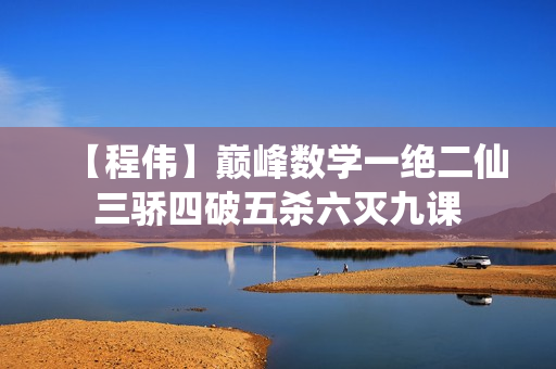 【程伟】巅峰数学一绝二仙三骄四破五杀六灭九课