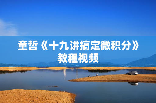 童哲《十九讲搞定微积分》教程视频