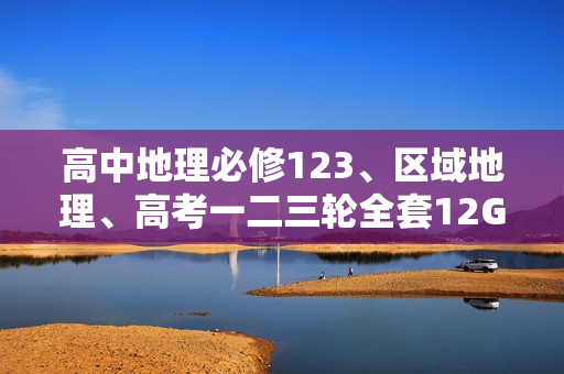 高中地理必修123、区域地理、高考一二三轮全套12G