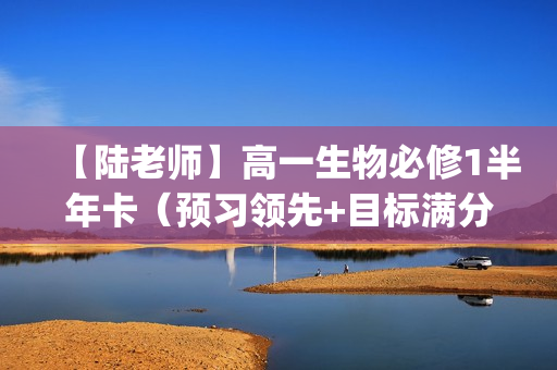 【陆老师】高一生物必修1半年卡（预习领先+目标满分)(人教版）名师讲座33讲