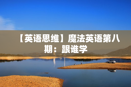 【英语思维】魔法英语第八期：跟谁学