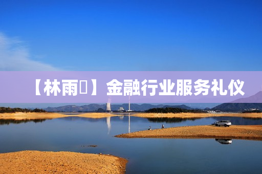 【林雨萩】金融行业服务礼仪