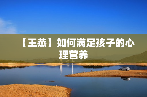 【王燕】如何满足孩子的心理营养