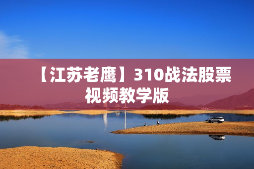 【江苏老鹰】310战法股票视频教学版