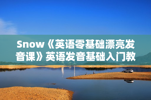 Snow《英语零基础漂亮发音课》英语发音基础入门教程