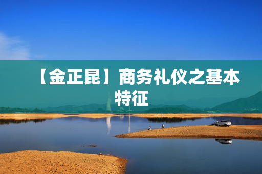 【金正昆】商务礼仪之基本特征