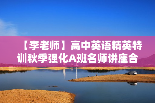 【李老师】高中英语精英特训秋季强化A班名师讲座合集