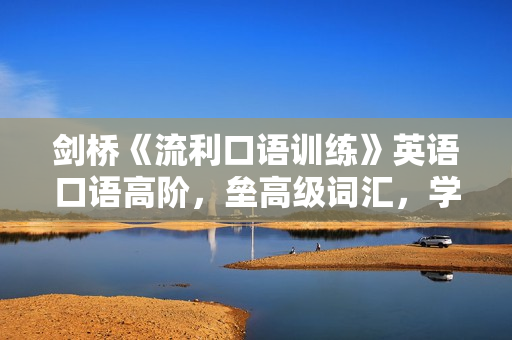 剑桥《流利口语训练》英语口语高阶，垒高级词汇，学地道表达