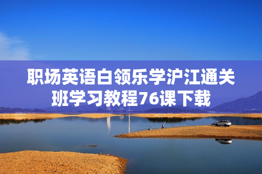 职场英语白领乐学沪江通关班学习教程76课下载