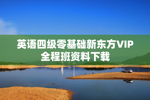 英语四级零基础新东方VIP全程班资料下载