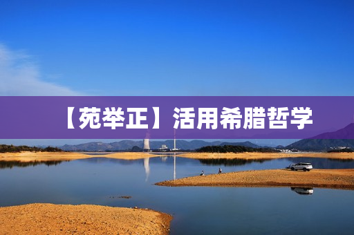 【苑举正】活用希腊哲学