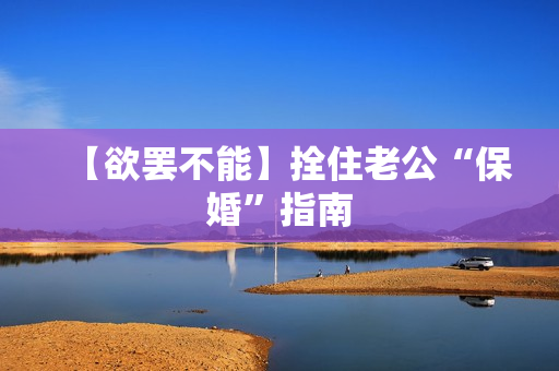 【欲罢不能】拴住老公“保婚”指南