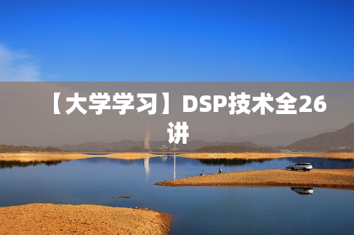 【大学学习】DSP技术全26讲