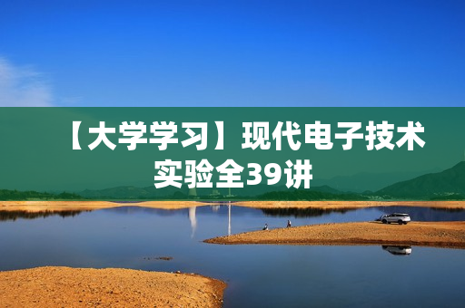 【大学学习】现代电子技术实验全39讲