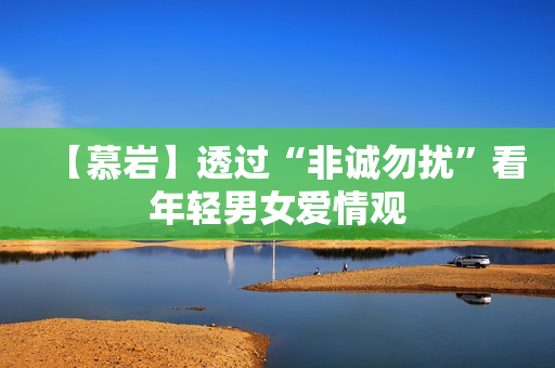 【慕岩】透过“非诚勿扰”看年轻男女爱情观