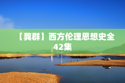 【龚群】西方伦理思想史全42集
