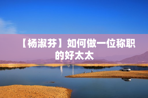 【杨淑芬】如何做一位称职的好太太