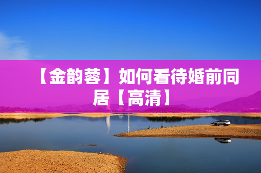 【金韵蓉】如何看待婚前同居【高清】