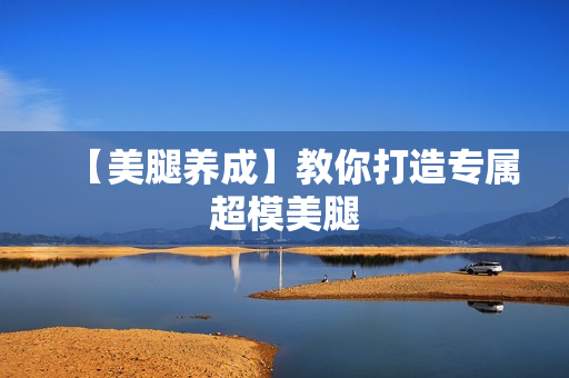 【美腿养成】教你打造专属超模美腿