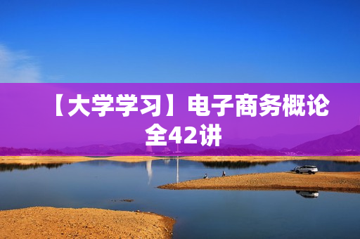 【大学学习】电子商务概论 全42讲