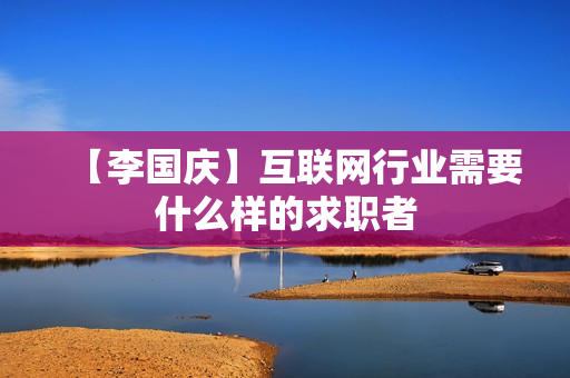【李国庆】互联网行业需要什么样的求职者