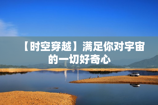【时空穿越】满足你对宇宙的一切好奇心