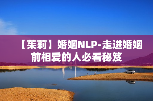 【茱莉】婚姻NLP-走进婚姻前相爱的人必看秘笈