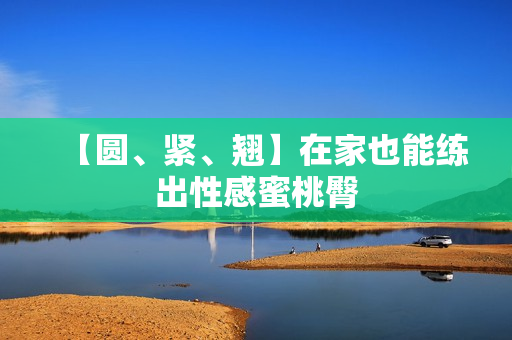 【圆、紧、翘】在家也能练出性感蜜桃臀