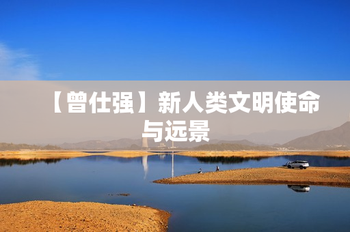 【曾仕强】新人类文明使命与远景