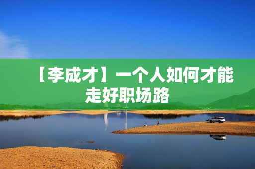 【李成才】一个人如何才能走好职场路