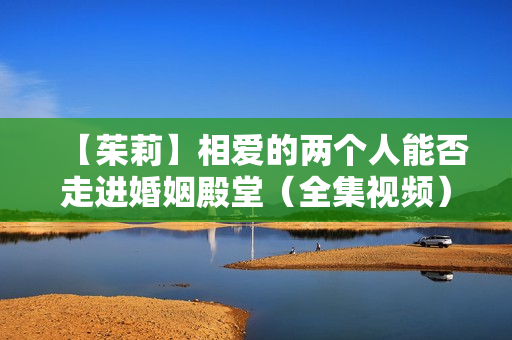 【茱莉】相爱的两个人能否走进婚姻殿堂（全集视频）