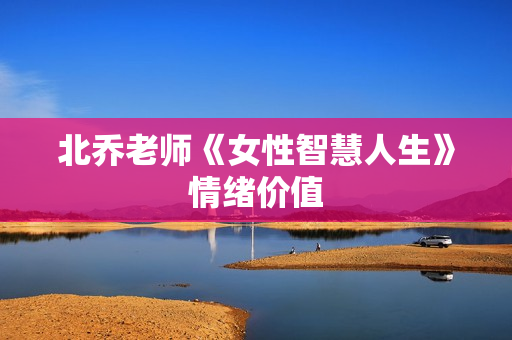 北乔老师《女性智慧人生》情绪价值