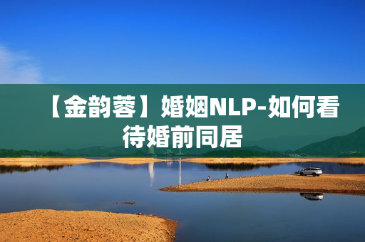 【金韵蓉】婚姻NLP-如何看待婚前同居