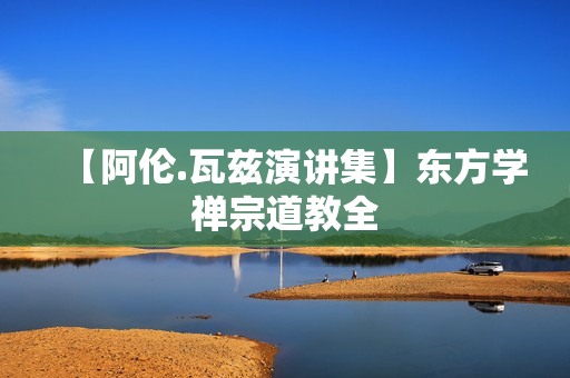 【阿伦.瓦兹演讲集】东方学禅宗道教全