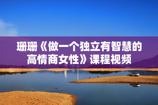 珊珊《做一个独立有智慧的高情商女性》课程视频