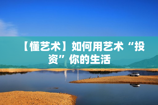【懂艺术】如何用艺术“投资”你的生活
