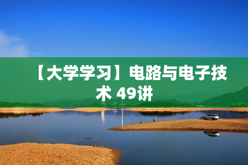 【大学学习】电路与电子技术 49讲