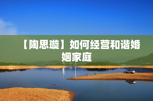 【陶思璇】如何经营和谐婚姻家庭