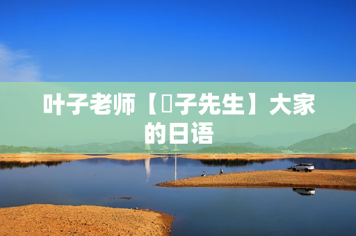 叶子老师【葉子先生】大家的日语