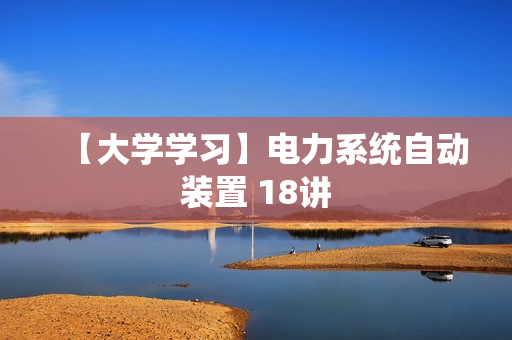 【大学学习】电力系统自动装置 18讲