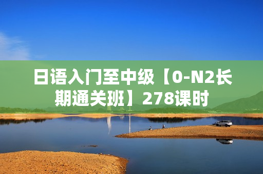 日语入门至中级【0-N2长期通关班】278课时