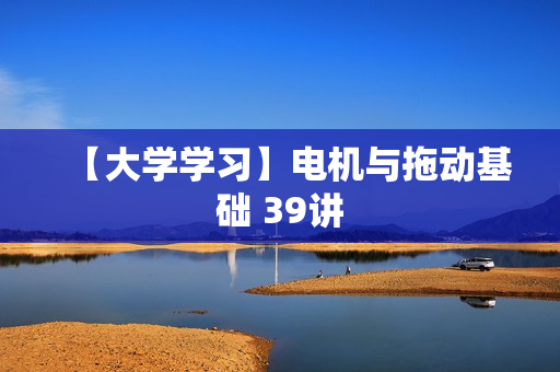 【大学学习】电机与拖动基础 39讲