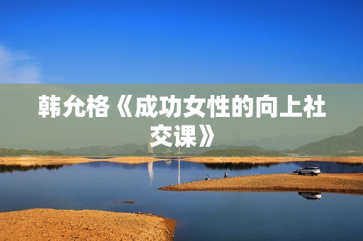 韩允格《成功女性的向上社交课》
