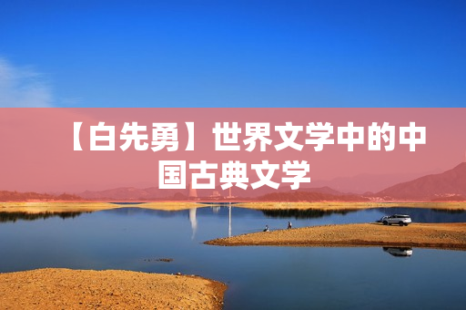 【白先勇】世界文学中的中国古典文学